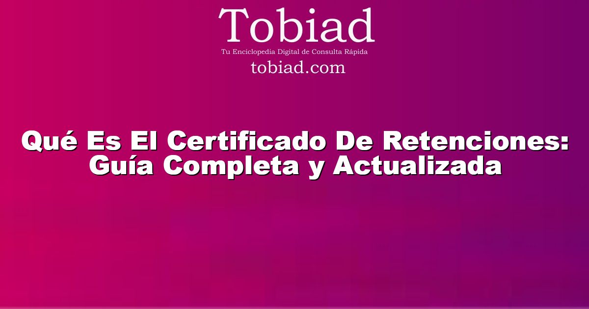  Qué Es El Certificado De Retenciones: Guía Completa y Actualizada
