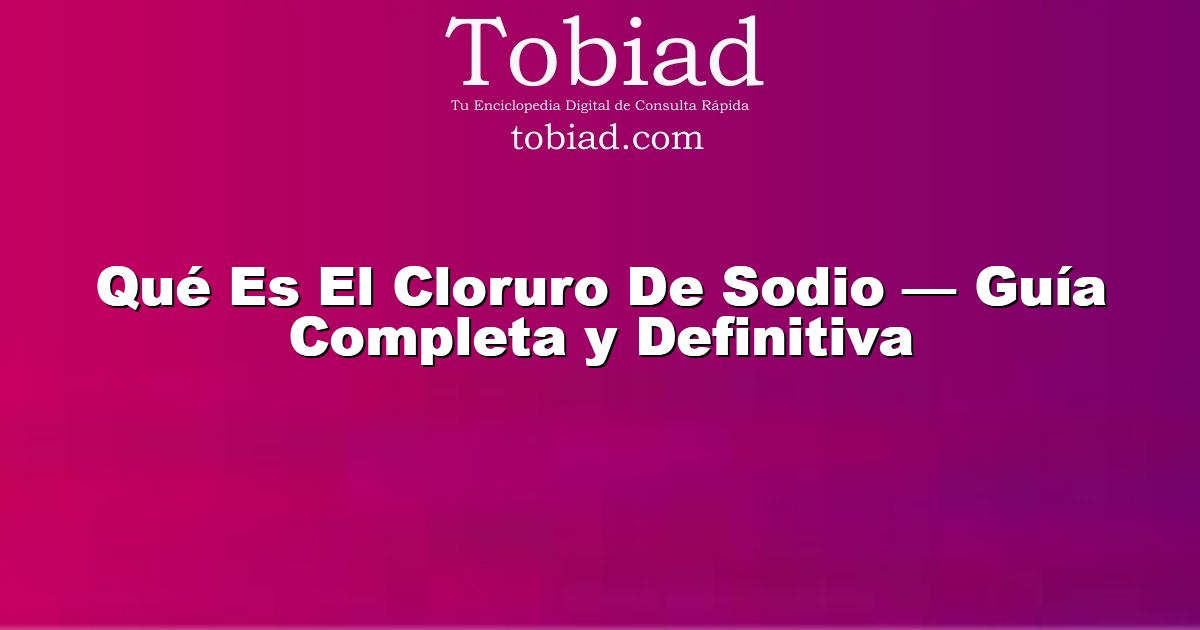  Qué Es El Cloruro De Sodio — Guía Completa y Definitiva