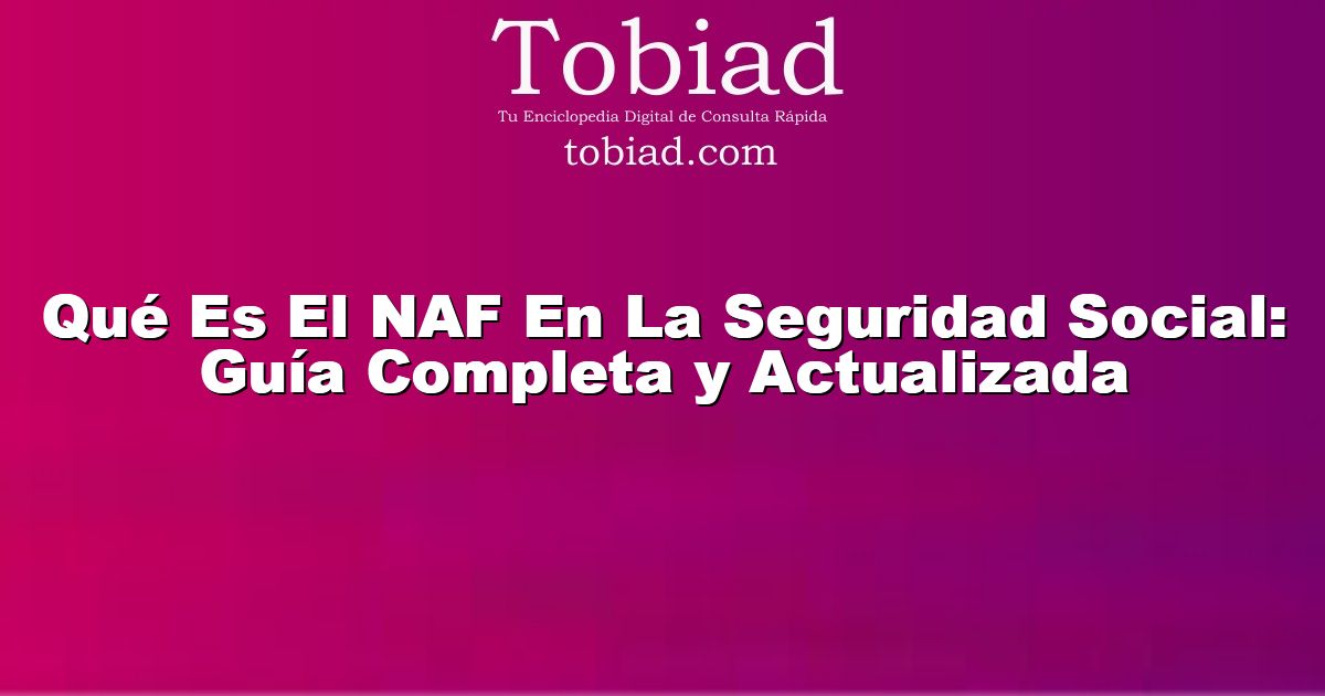  Qué Es El NAF En La Seguridad Social: Guía Completa y Actualizada