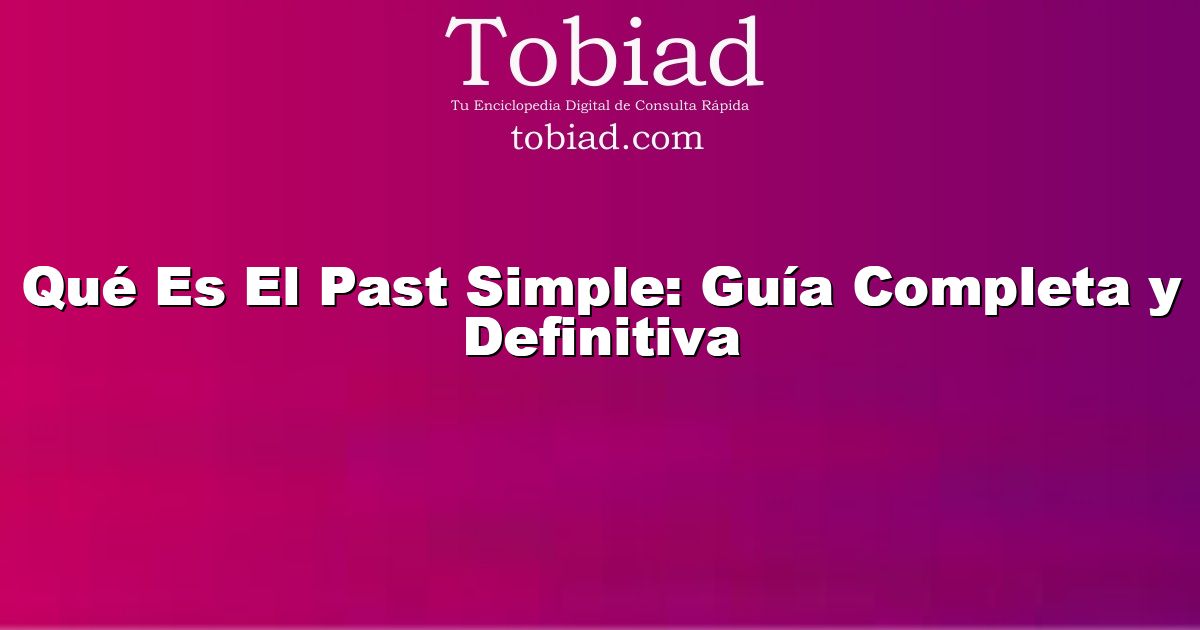  Qué Es El Past Simple: Guía Completa y Definitiva