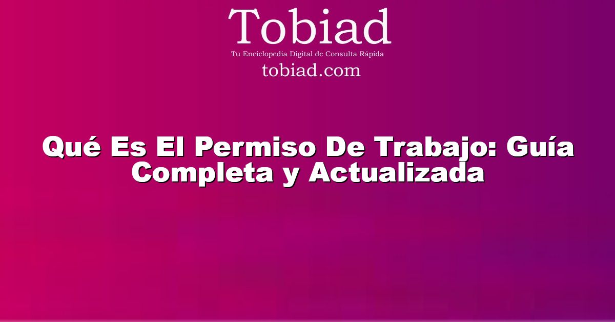  Qué Es El Permiso De Trabajo: Guía Completa y Actualizada