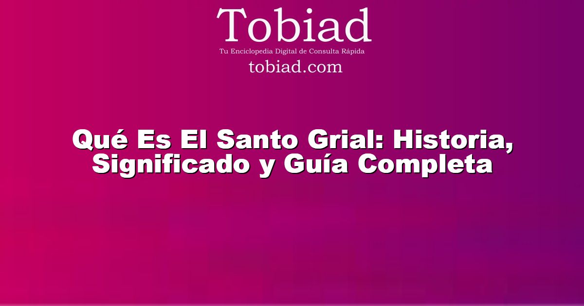  Qué Es El Santo Grial: Historia, Significado y Guía Completa
