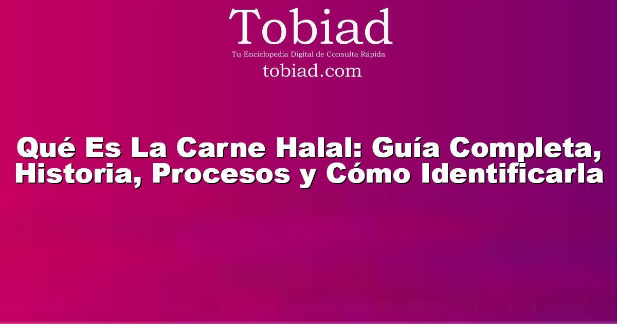  Qué Es La Carne Halal: Guía Completa, Historia, Procesos y Cómo Identificarla