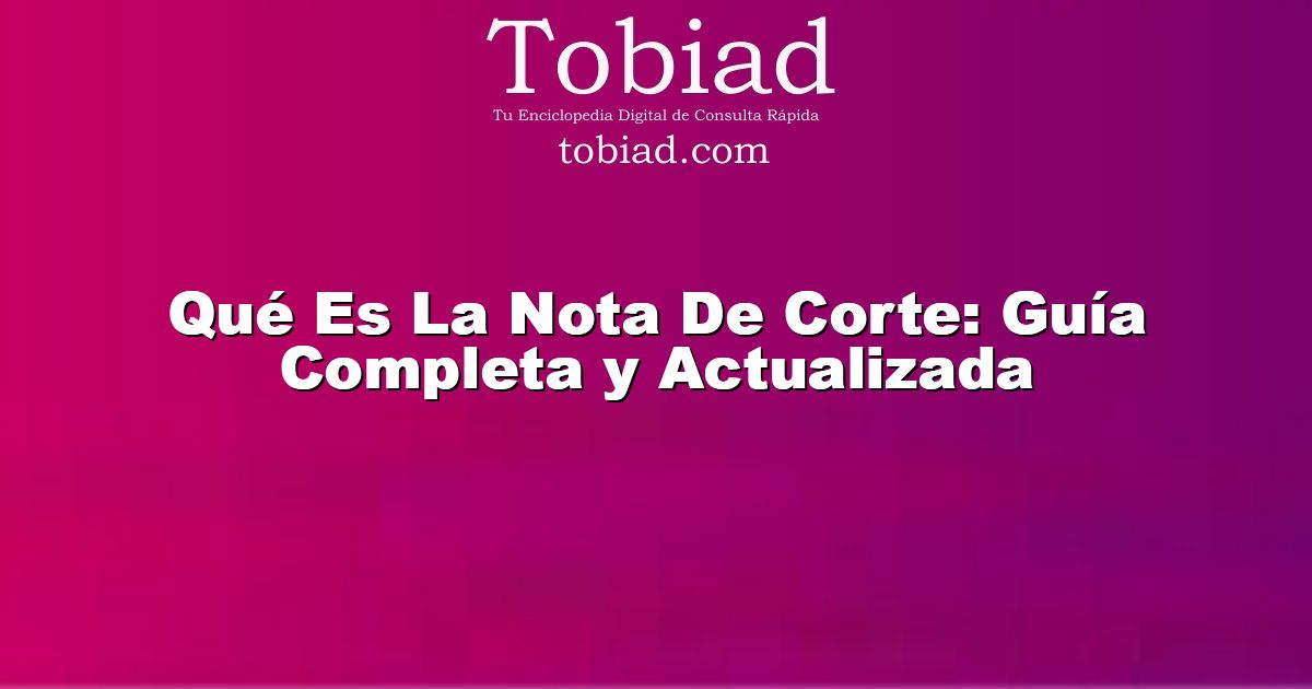  Qué Es La Nota De Corte: Guía Completa y Actualizada