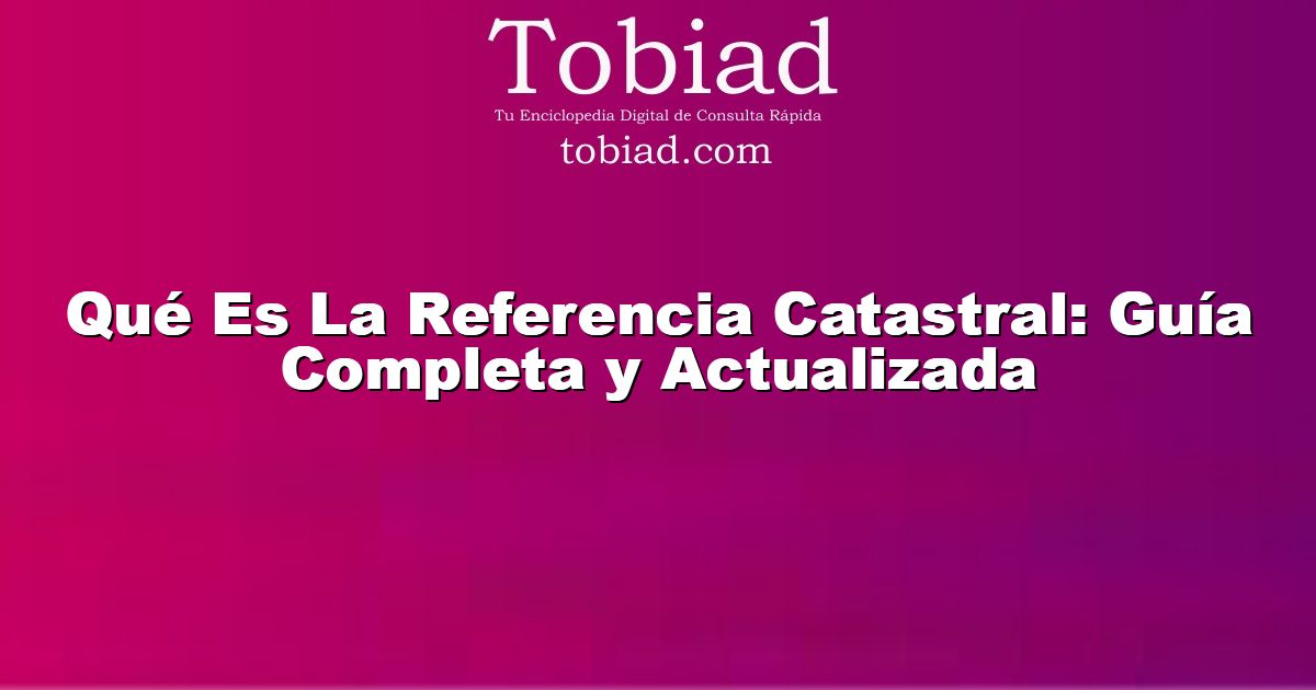  Qué Es La Referencia Catastral: Guía Completa y Actualizada