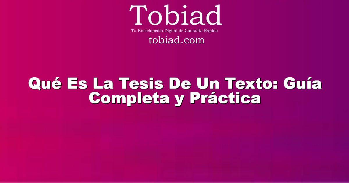  Qué Es La Tesis De Un Texto: Guía Completa y Práctica