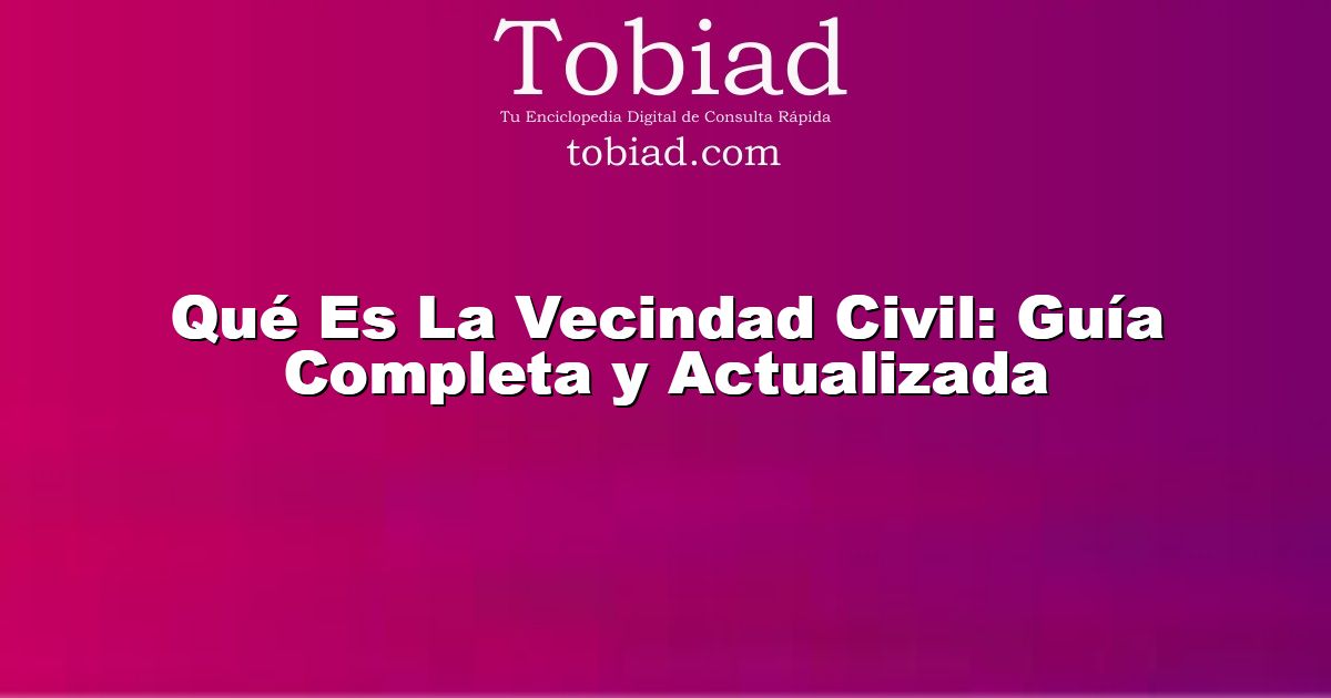  Qué Es La Vecindad Civil: Guía Completa y Actualizada
