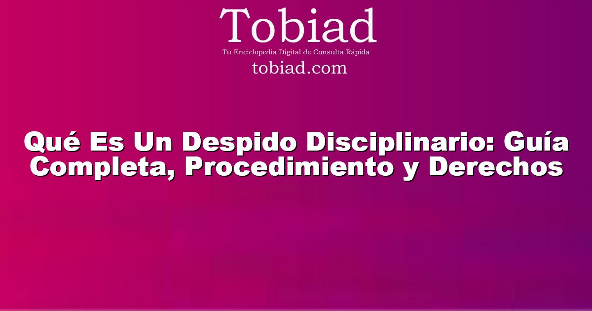  Qué Es Un Despido Disciplinario: Guía Completa, Procedimiento y Derechos
