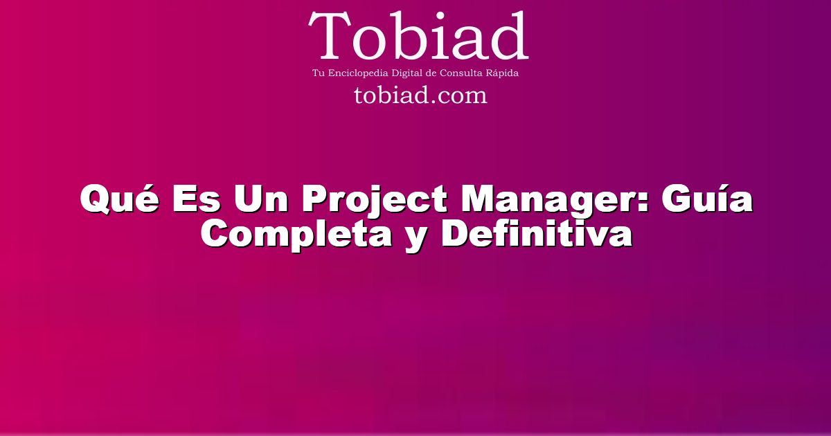  Qué Es Un Project Manager: Guía Completa y Definitiva