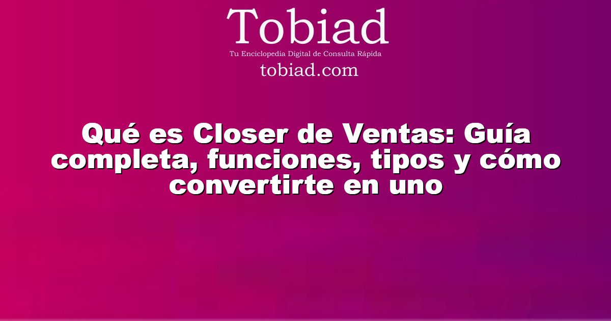  Qué es Closer de Ventas: Guía completa, funciones, tipos y cómo convertirte en uno