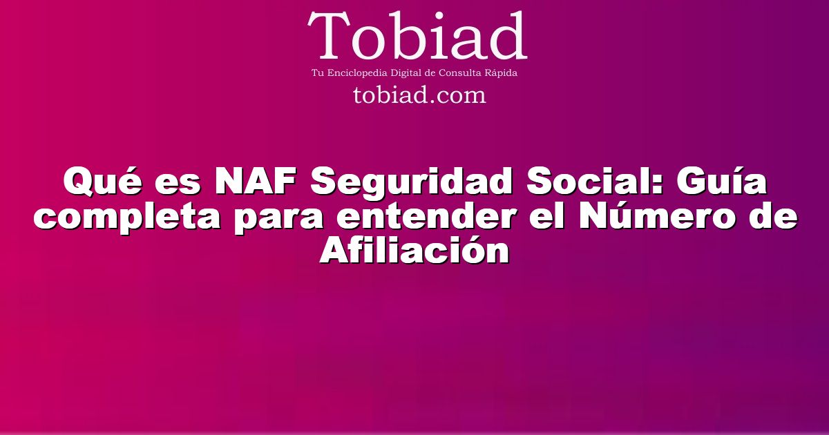  Qué es NAF Seguridad Social: Guía completa para entender el Número de Afiliación