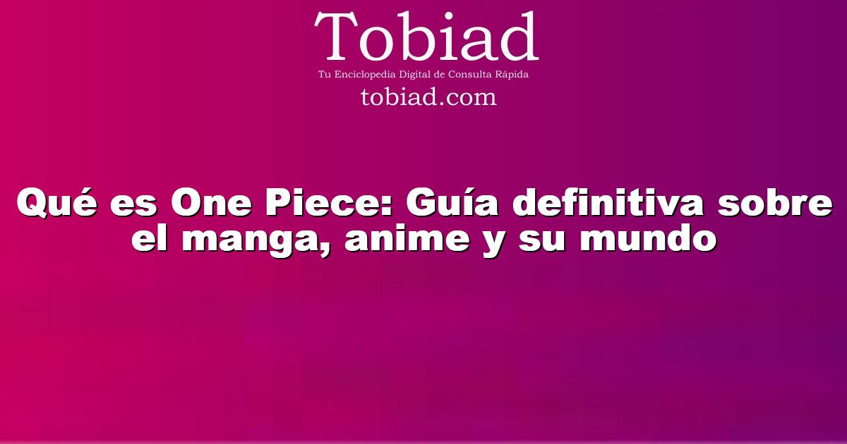  Qué es One Piece: Guía definitiva sobre el manga, anime y su mundo