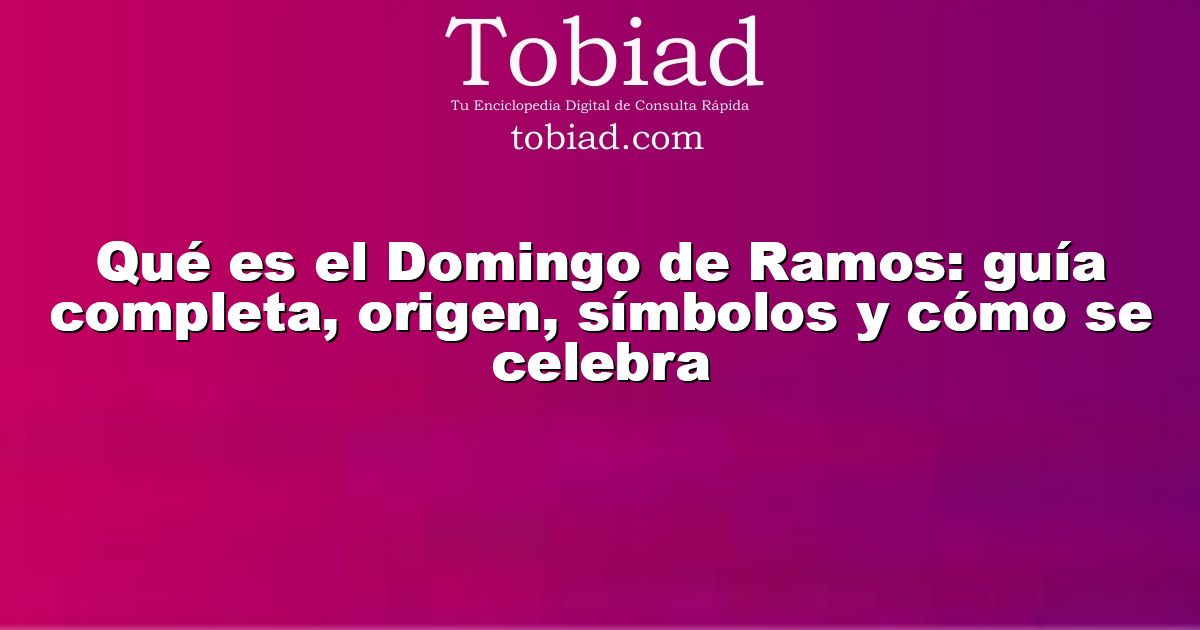  Qué es el Domingo de Ramos: guía completa, origen, símbolos y cómo se celebra