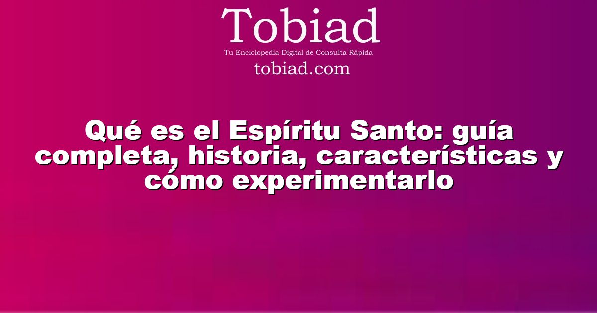  Qué es el Espíritu Santo: guía completa, historia, características y cómo experimentarlo