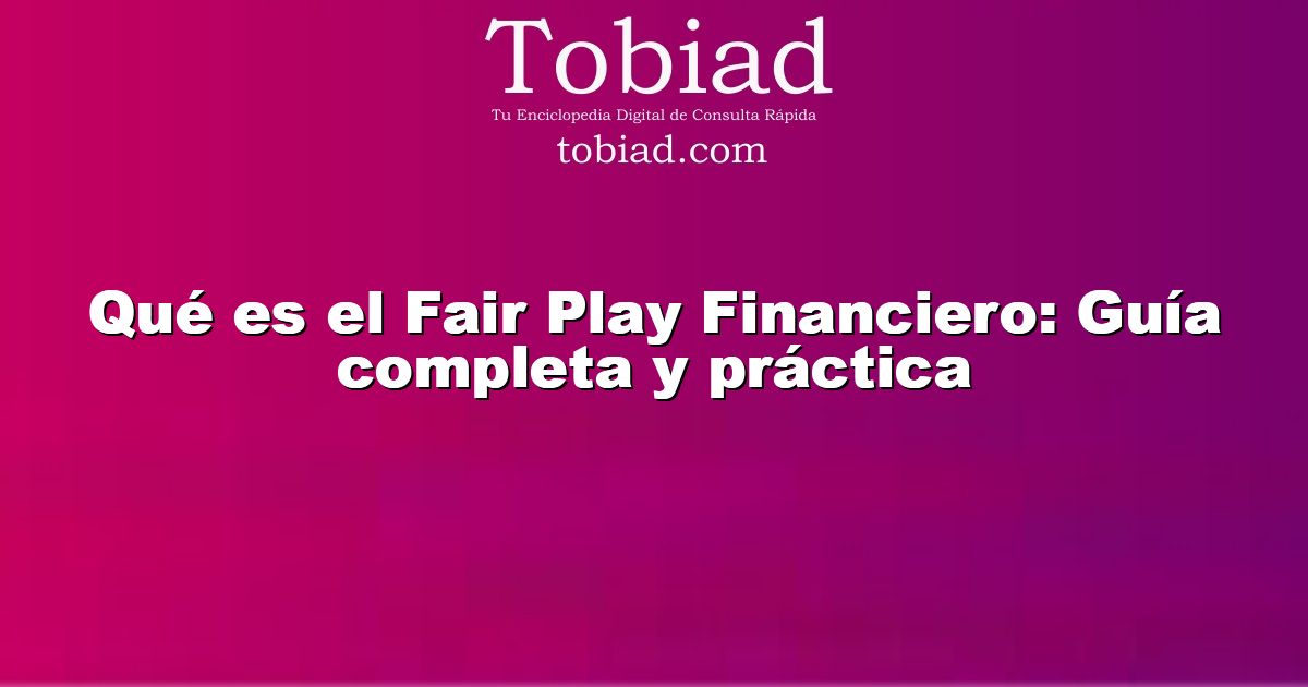  Qué es el Fair Play Financiero: Guía completa y práctica