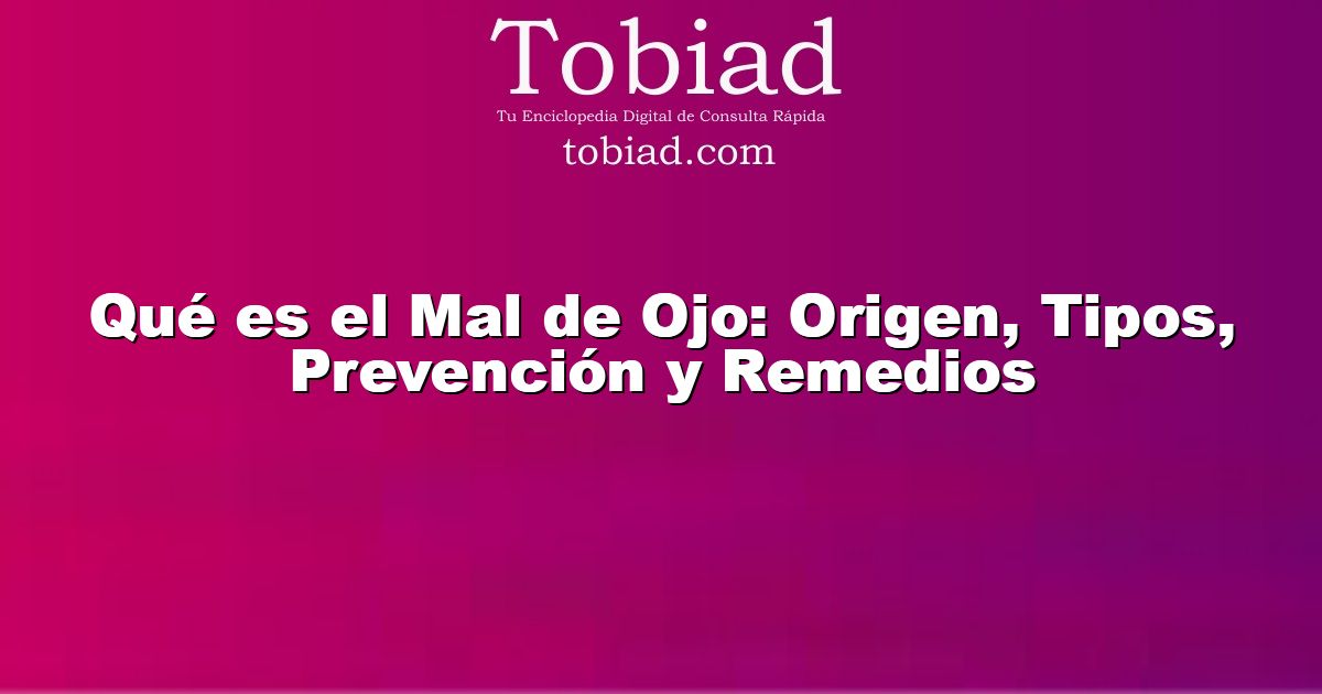  Qué es el Mal de Ojo: Origen, Tipos, Prevención y Remedios
