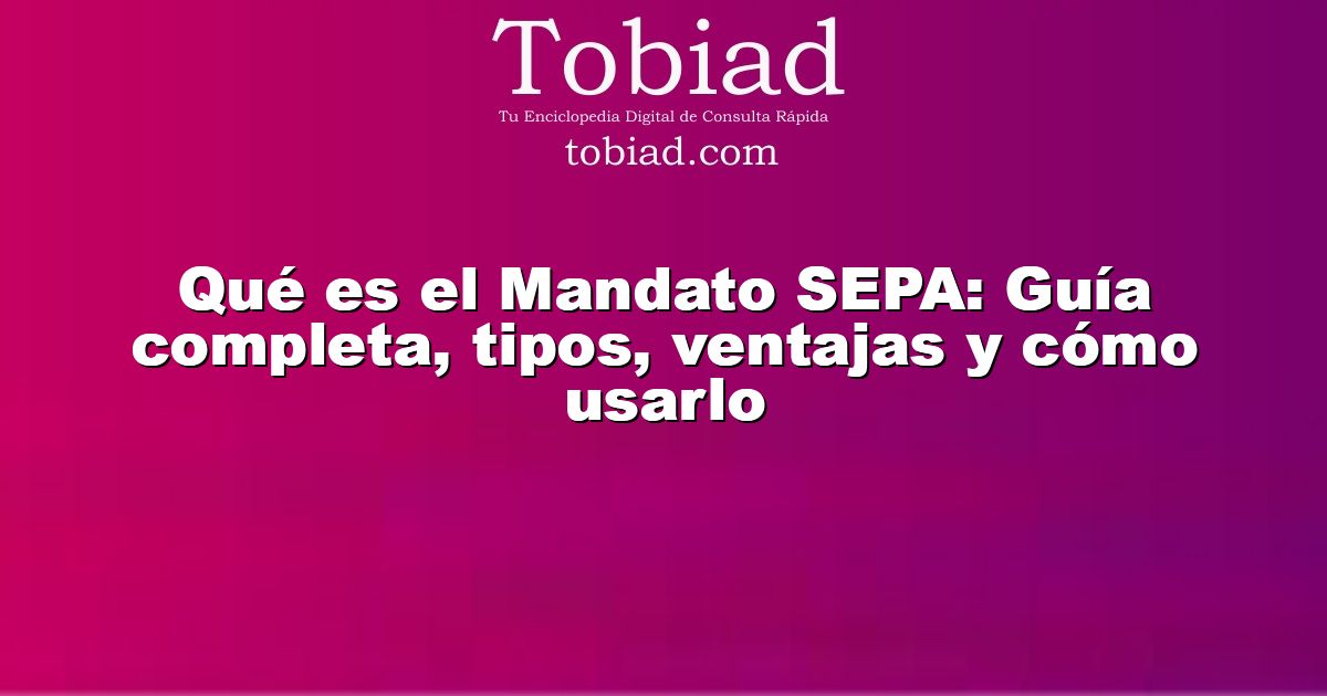 Qué es el Mandato SEPA: Guía completa, tipos, ventajas y cómo usarlo