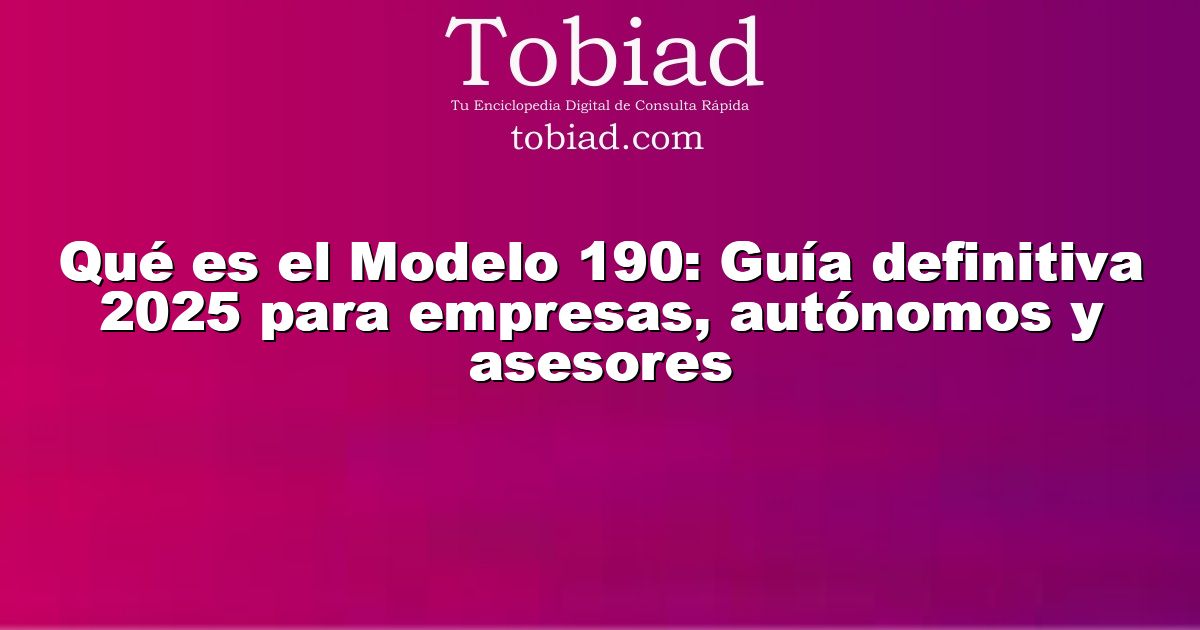  Qué es el Modelo 190: Guía definitiva 2025 para empresas, autónomos y asesores