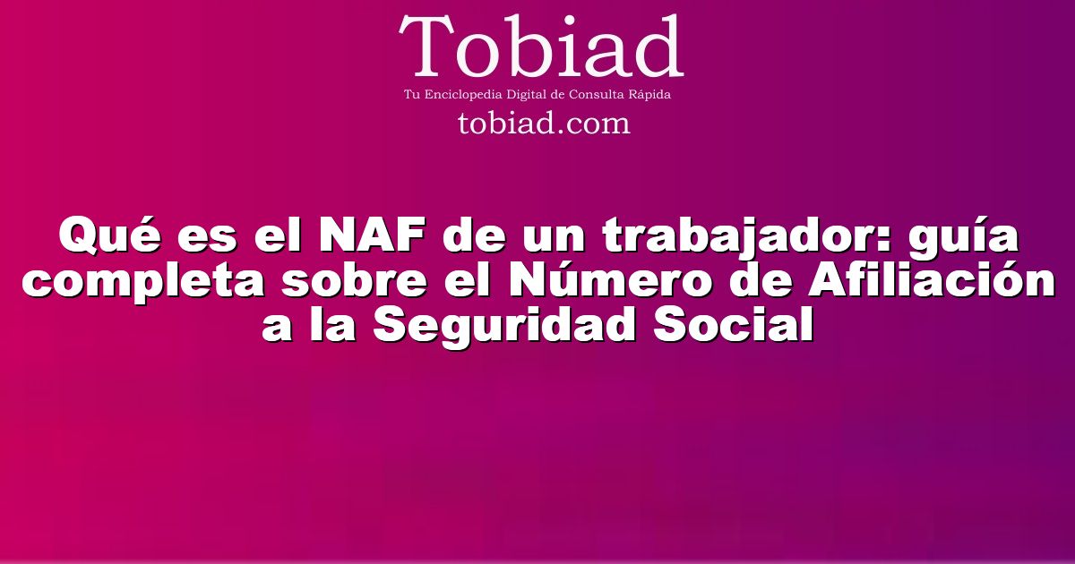  Qué es el NAF de un trabajador: guía completa sobre el Número de Afiliación a la Seguridad Social