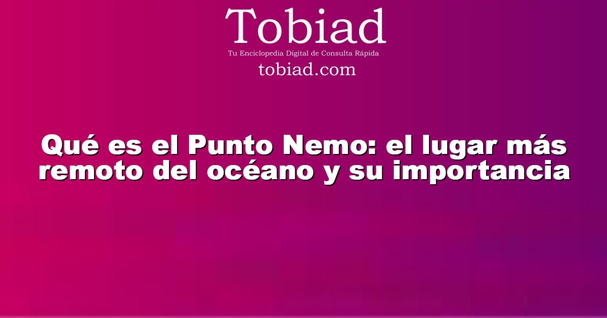  Qué es el Punto Nemo: el lugar más remoto del océano y su importancia