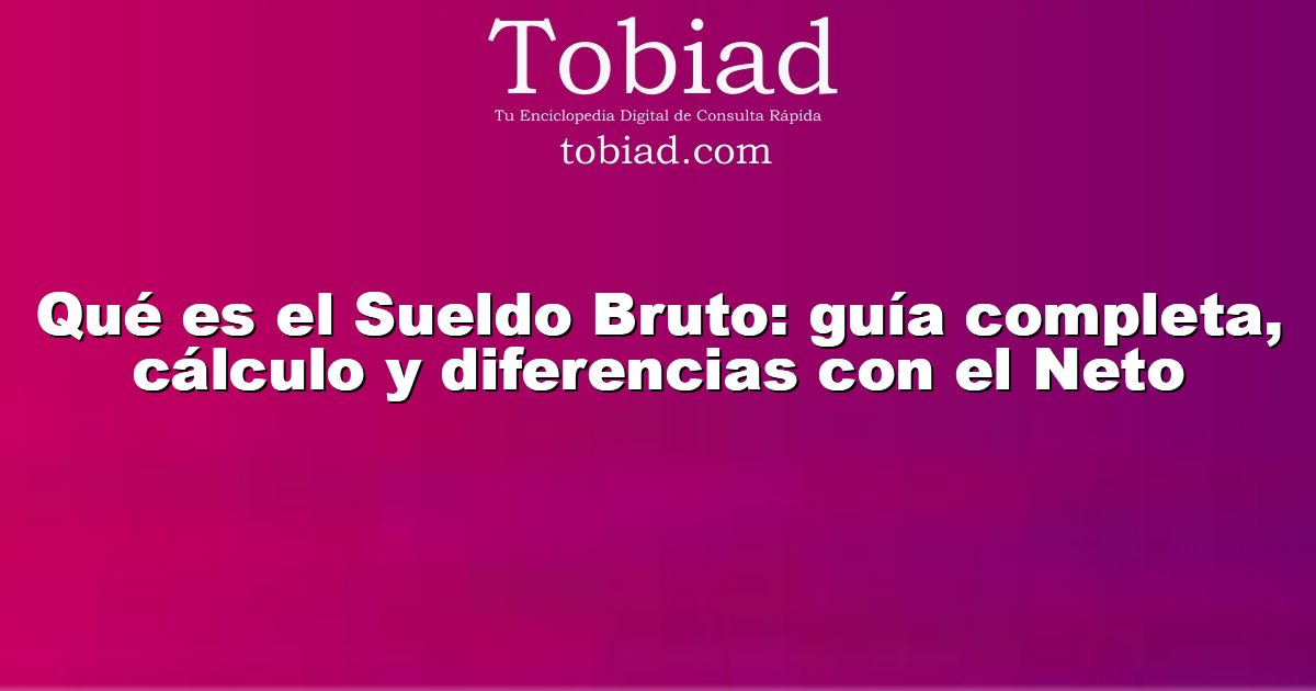  Qué es el Sueldo Bruto: guía completa, cálculo y diferencias con el Neto