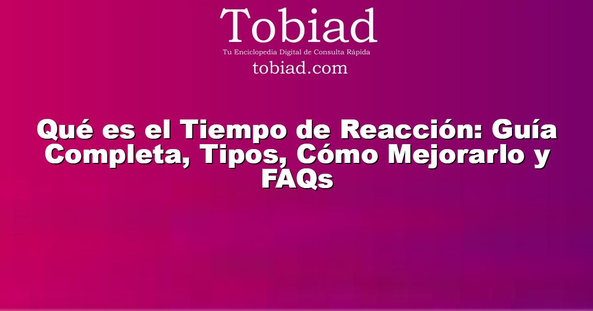  Qué es el Tiempo de Reacción: Guía Completa, Tipos, Cómo Mejorarlo y FAQs