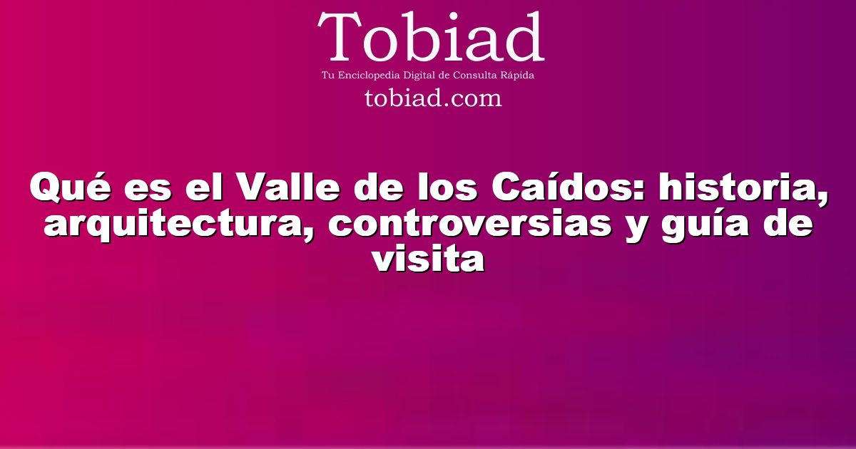  Qué es el Valle de los Caídos: historia, arquitectura, controversias y guía de visita