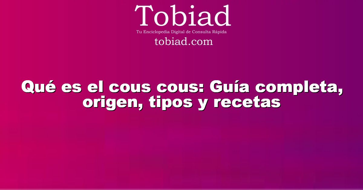  Qué es el cous cous: Guía completa, origen, tipos y recetas