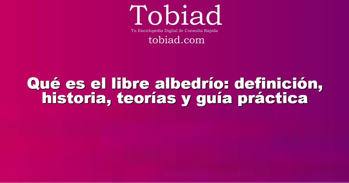  Qué es el libre albedrío: definición, historia, teorías y guía práctica