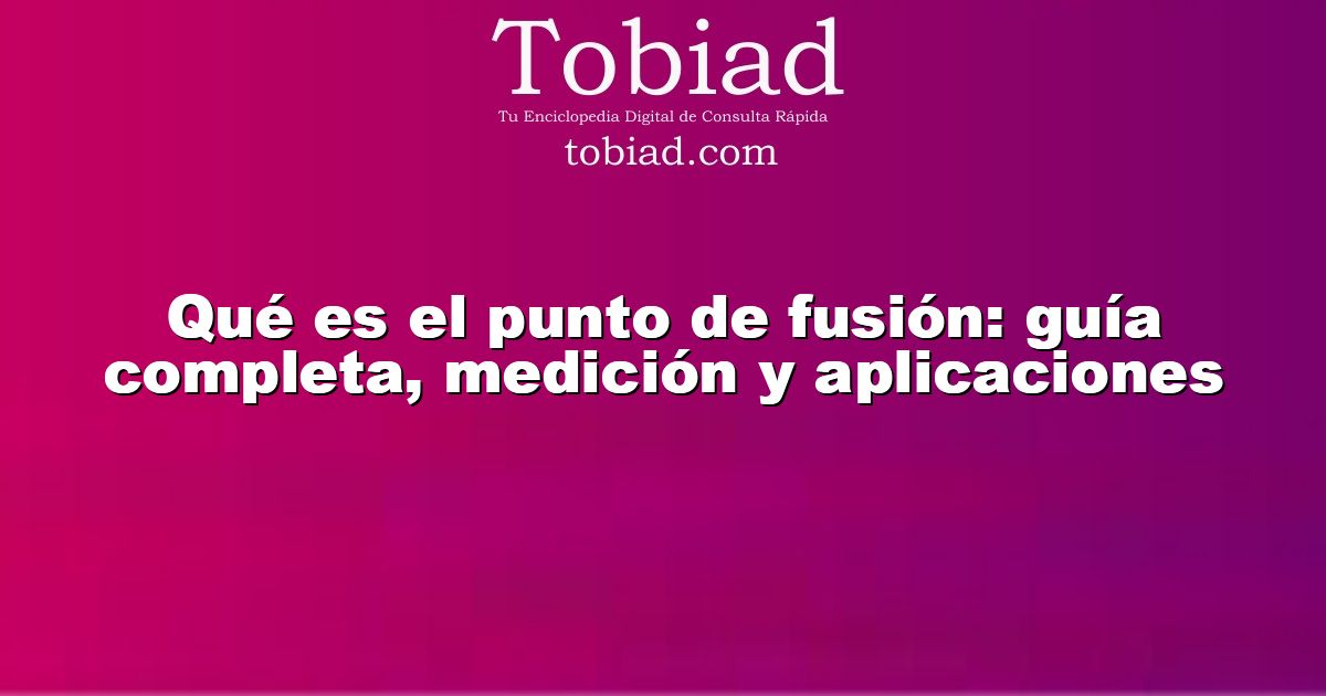  Qué es el punto de fusión: guía completa, medición y aplicaciones