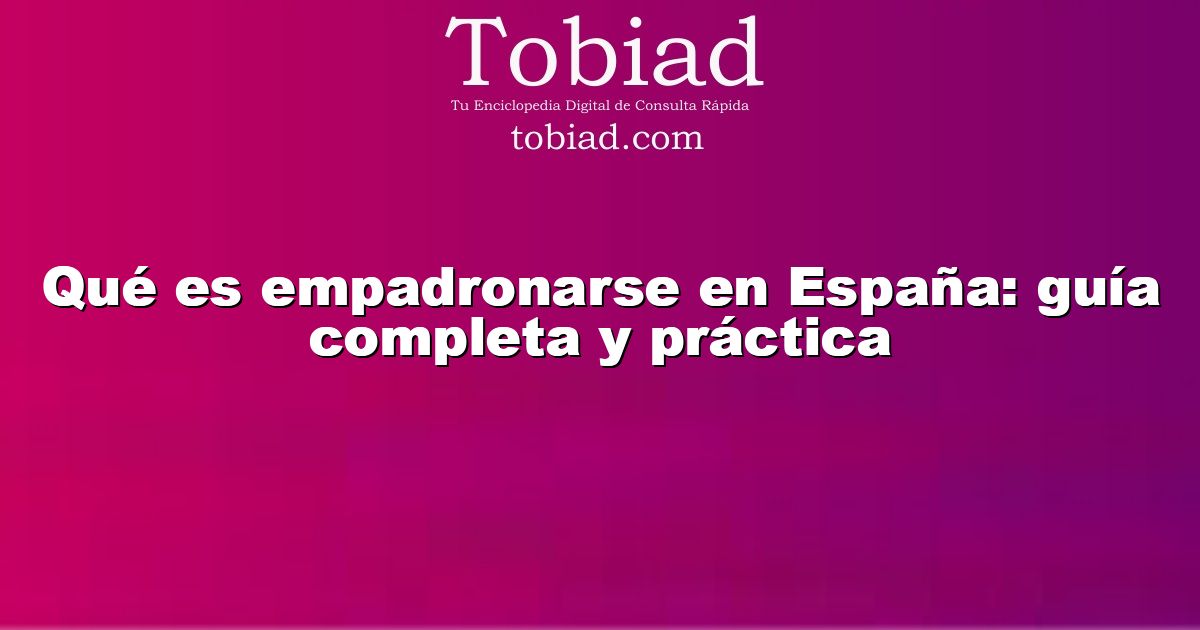  Qué es empadronarse en España: guía completa y práctica