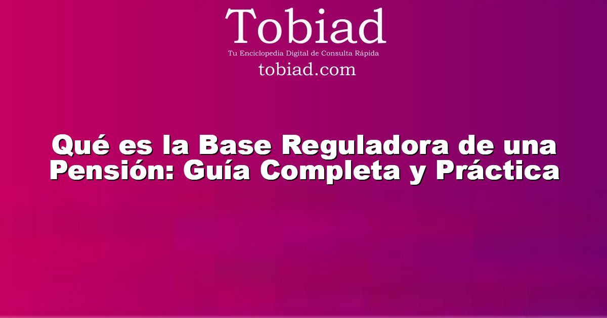  Qué es la Base Reguladora de una Pensión: Guía Completa y Práctica
