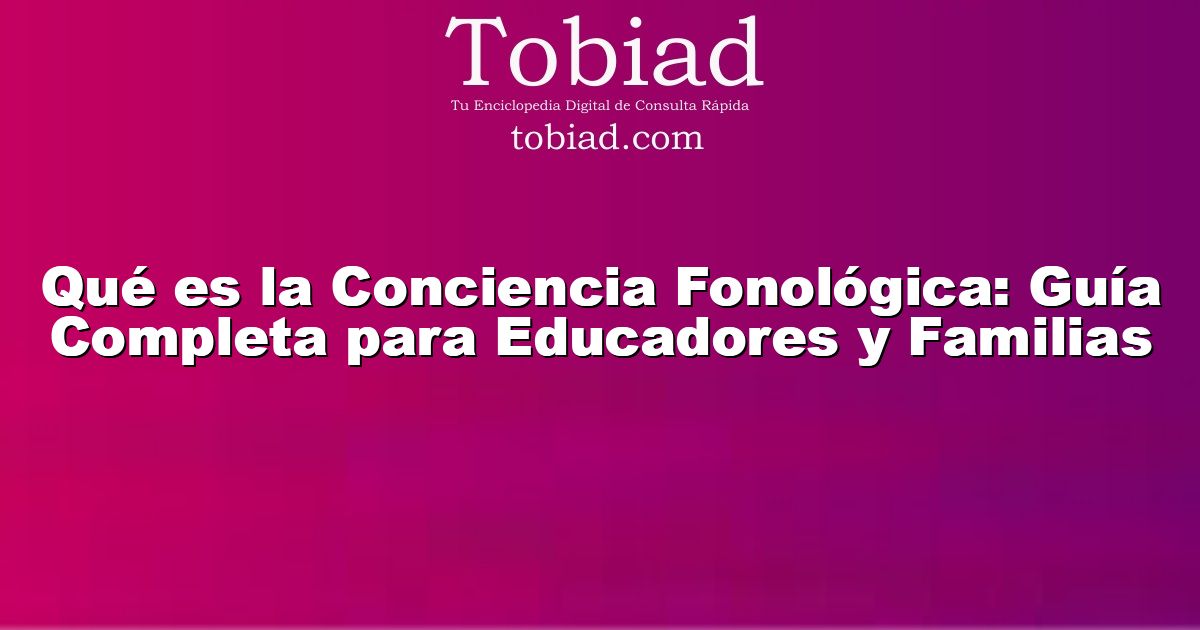  Qué es la Conciencia Fonológica: Guía Completa para Educadores y Familias
