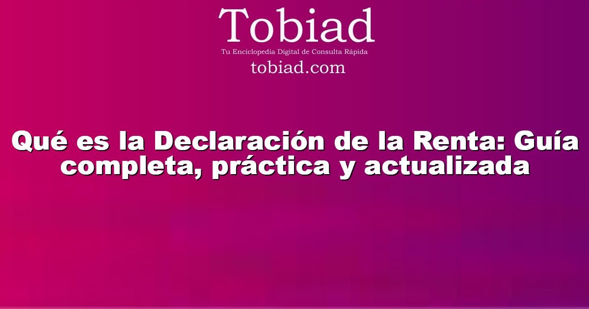  Qué es la Declaración de la Renta: Guía completa, práctica y actualizada