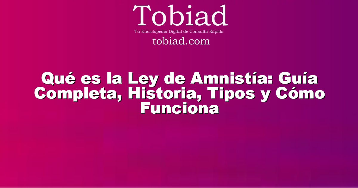 Qué es la Ley de Amnistía: Guía Completa, Historia, Tipos y Cómo Funciona