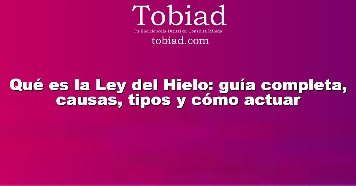  Qué es la Ley del Hielo: guía completa, causas, tipos y cómo actuar