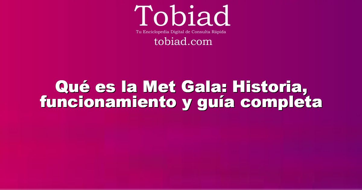  Qué es la Met Gala: Historia, funcionamiento y guía completa