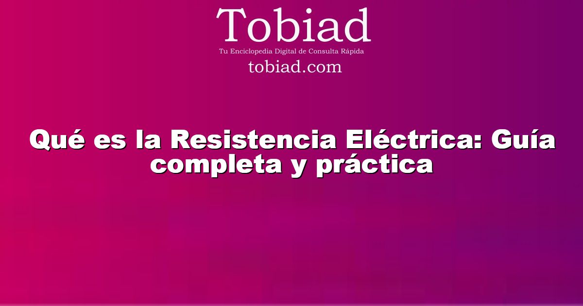  Qué es la Resistencia Eléctrica: Guía completa y práctica