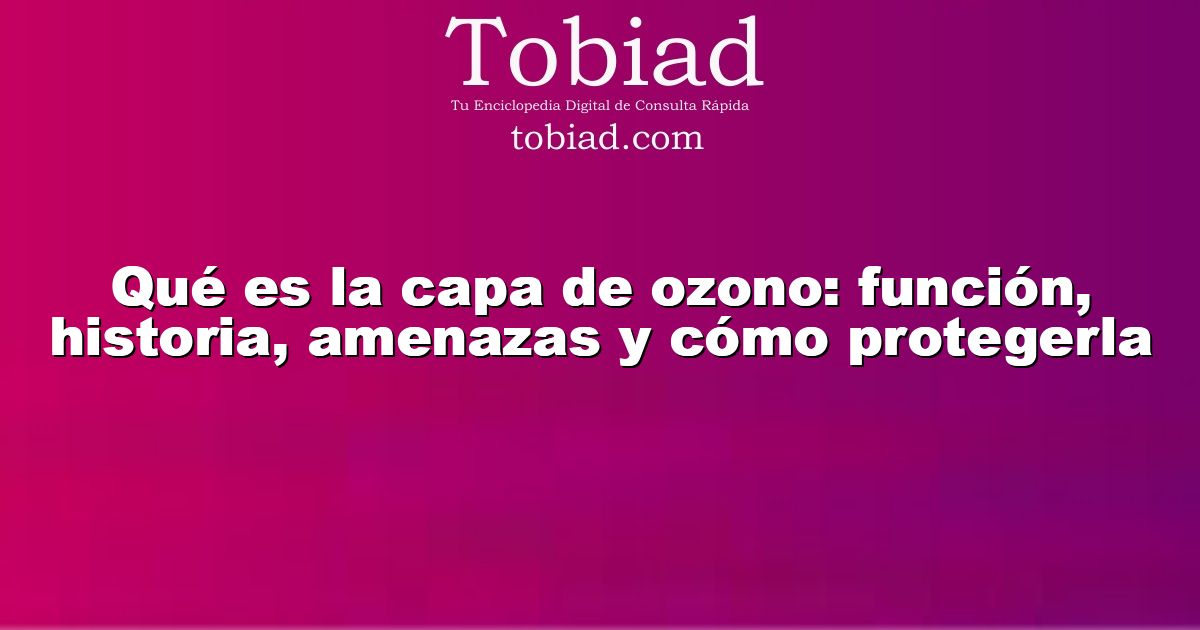  Qué es la capa de ozono: función, historia, amenazas y cómo protegerla