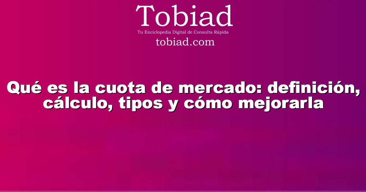  Qué es la cuota de mercado: definición, cálculo, tipos y cómo mejorarla