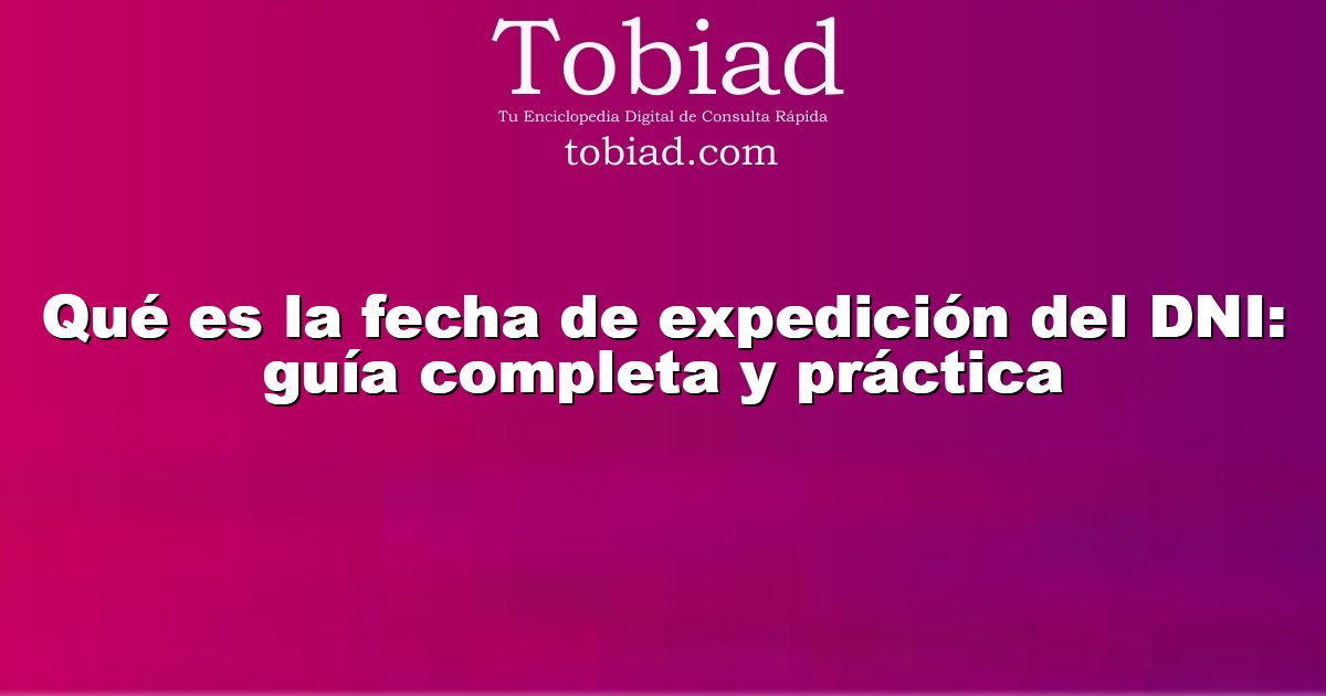  Qué es la fecha de expedición del DNI: guía completa y práctica