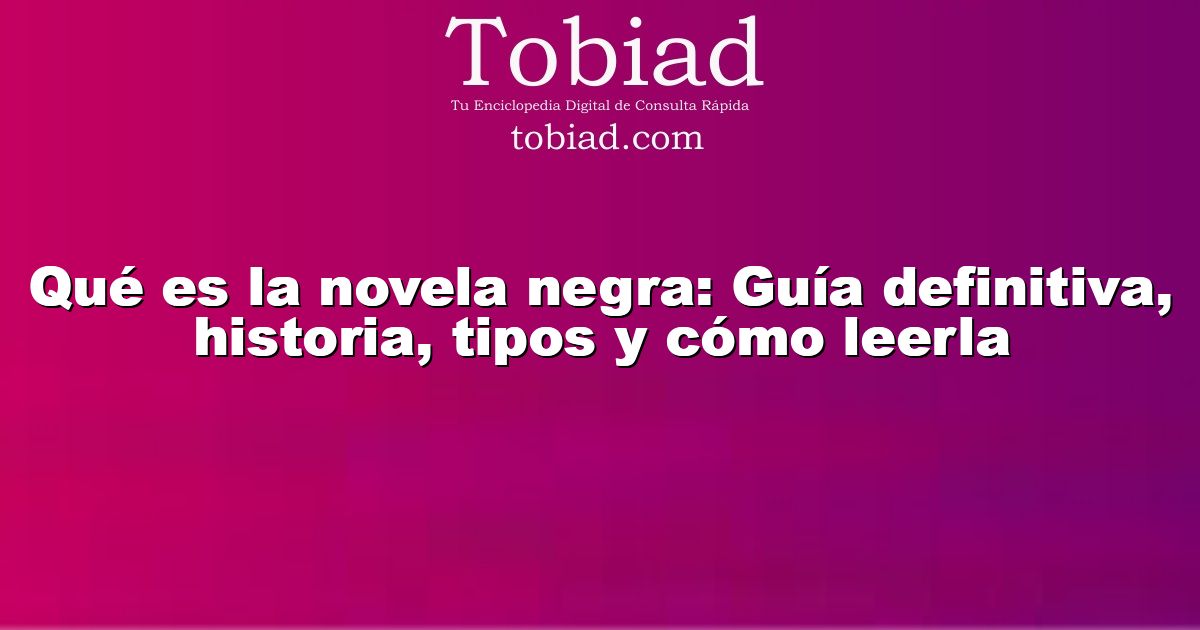  Qué es la novela negra: Guía definitiva, historia, tipos y cómo leerla