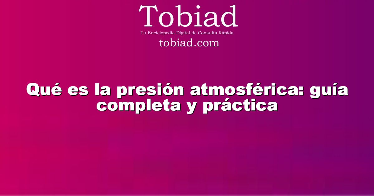  Qué es la presión atmosférica: guía completa y práctica