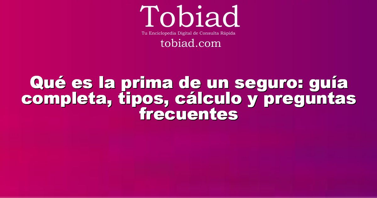  Qué es la prima de un seguro: guía completa, tipos, cálculo y preguntas frecuentes