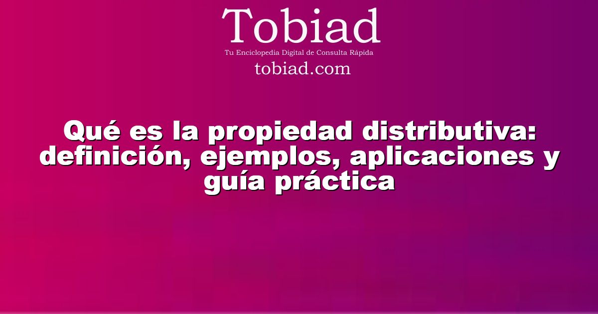  Qué es la propiedad distributiva: definición, ejemplos, aplicaciones y guía práctica