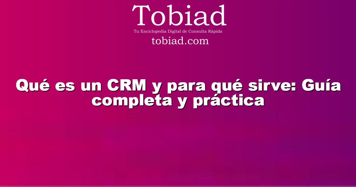  Qué es un CRM y para qué sirve: Guía completa y práctica