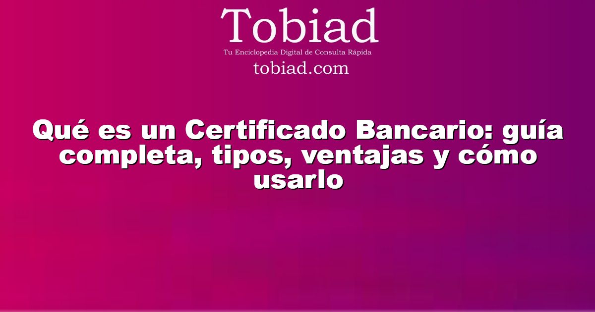  Qué es un Certificado Bancario: guía completa, tipos, ventajas y cómo usarlo