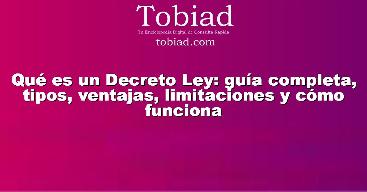  Qué es un Decreto Ley: guía completa, tipos, ventajas, limitaciones y cómo funciona