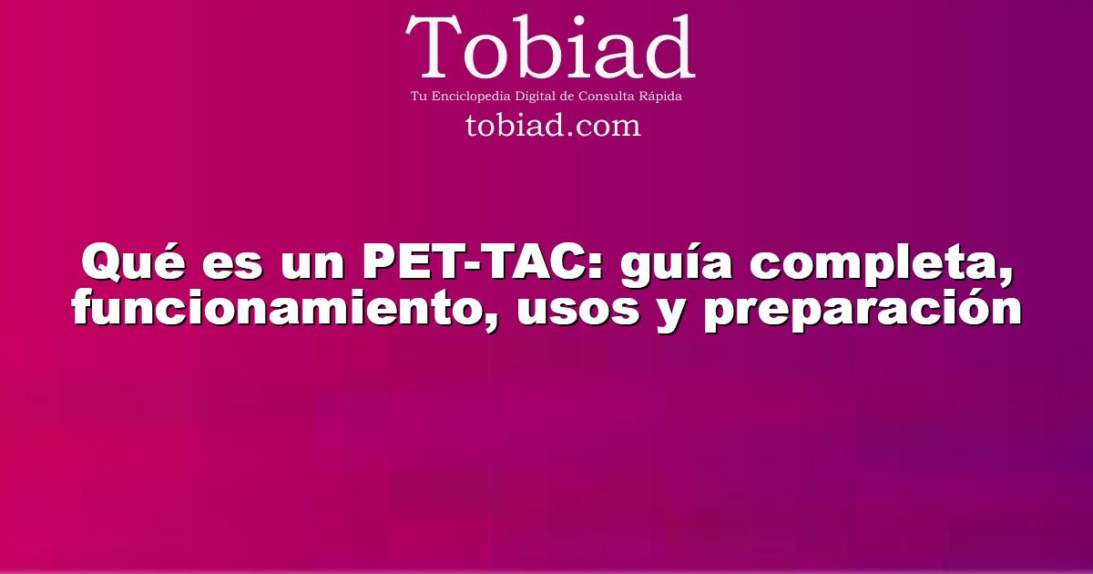  Qué es un PET-TAC: guía completa, funcionamiento, usos y preparación