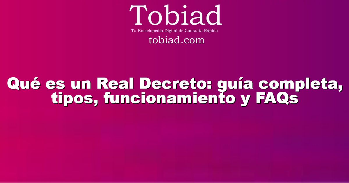  Qué es un Real Decreto: guía completa, tipos, funcionamiento y FAQs